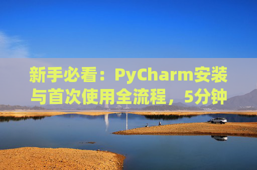 新手必看：PyCharm安装与首次使用全流程，5分钟快速上手